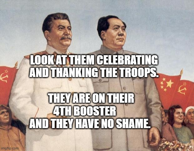 Stalin and Mao | LOOK AT THEM CELEBRATING  AND THANKING THE TROOPS. THEY ARE ON THEIR 4TH BOOSTER       AND THEY HAVE NO SHAME. | image tagged in stalin and mao | made w/ Imgflip meme maker