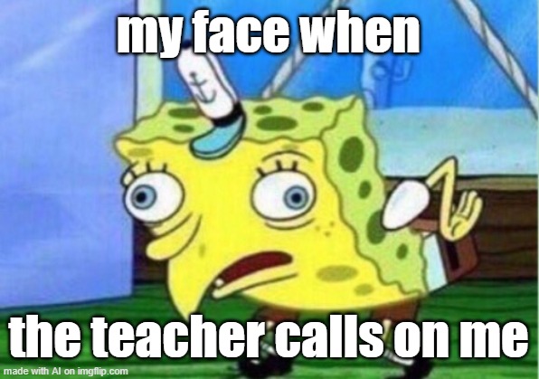 Mocking Spongebob Meme | my face when; the teacher calls on me | image tagged in memes,mocking spongebob | made w/ Imgflip meme maker