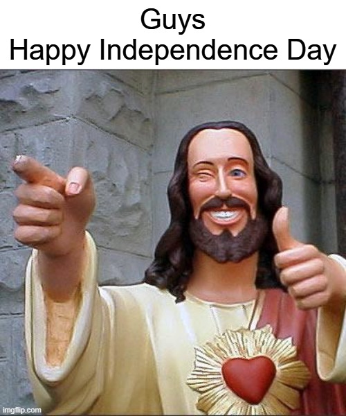 or 4th of July | Guys
Happy Independence Day | image tagged in memes,buddy christ,independence day,relatable | made w/ Imgflip meme maker