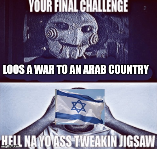 your final challenge | LOOS A WAR TO AN ARAB COUNTRY | image tagged in your final challenge | made w/ Imgflip meme maker