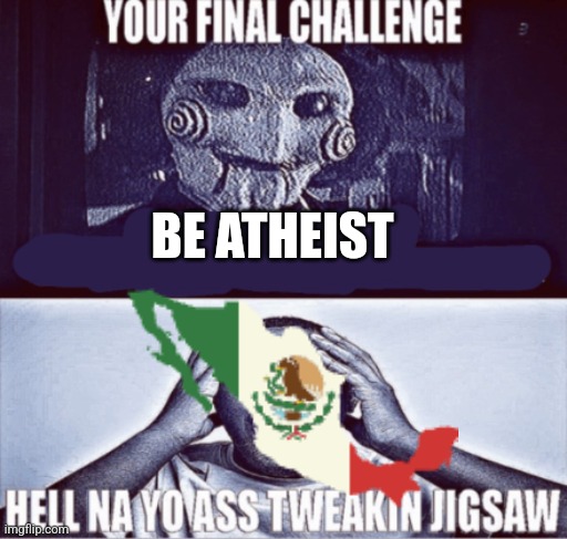your final challenge | BE ATHEIST | image tagged in your final challenge | made w/ Imgflip meme maker