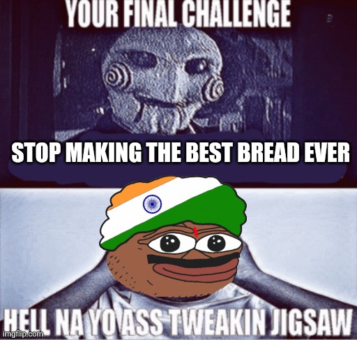 your final challenge | STOP MAKING THE BEST BREAD EVER | image tagged in your final challenge | made w/ Imgflip meme maker