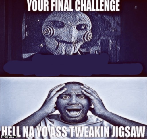 your final challenge | image tagged in your final challenge | made w/ Imgflip meme maker