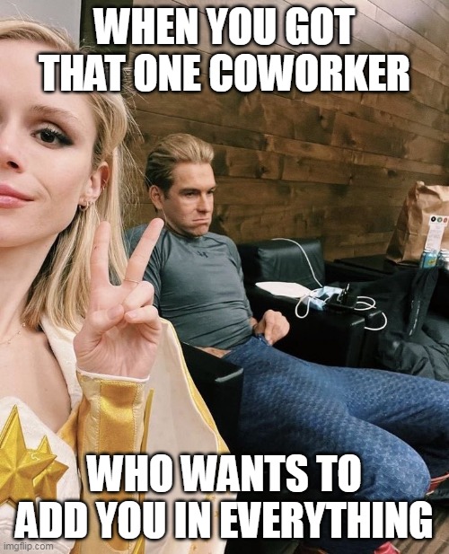 when you got that one coworker | WHEN YOU GOT THAT ONE COWORKER; WHO WANTS TO ADD YOU IN EVERYTHING | image tagged in the boys,funny,coworker,photo,homelander,starlight | made w/ Imgflip meme maker