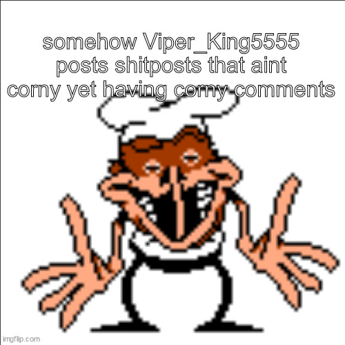 sometimes | somehow Viper_King5555 posts shitposts that aint corny yet having corny comments | image tagged in greg shrugging | made w/ Imgflip meme maker