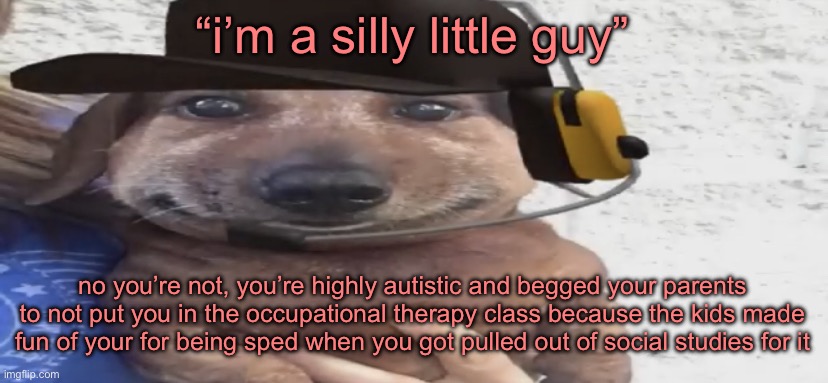 chucklenuts | “i’m a silly little guy”; no you’re not, you’re highly autistic and begged your parents to not put you in the occupational therapy class because the kids made fun of your for being sped when you got pulled out of social studies for it | image tagged in chucklenuts | made w/ Imgflip meme maker