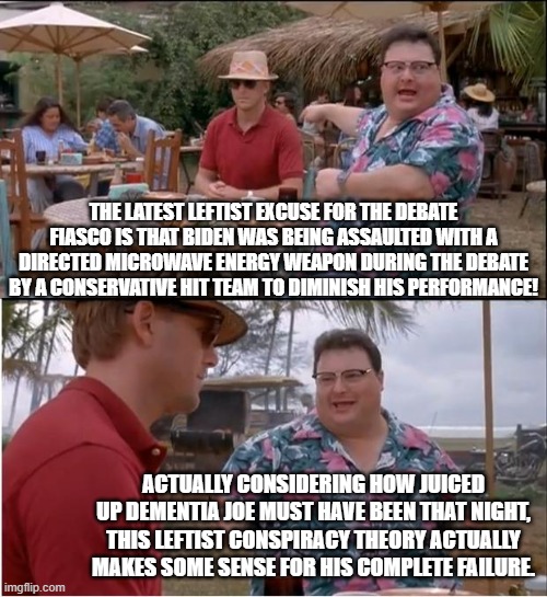 Yeah for leftists this does make some sense. | THE LATEST LEFTIST EXCUSE FOR THE DEBATE FIASCO IS THAT BIDEN WAS BEING ASSAULTED WITH A DIRECTED MICROWAVE ENERGY WEAPON DURING THE DEBATE BY A CONSERVATIVE HIT TEAM TO DIMINISH HIS PERFORMANCE! ACTUALLY CONSIDERING HOW JUICED UP DEMENTIA JOE MUST HAVE BEEN THAT NIGHT, THIS LEFTIST CONSPIRACY THEORY ACTUALLY MAKES SOME SENSE FOR HIS COMPLETE FAILURE. | image tagged in see nobody cares | made w/ Imgflip meme maker