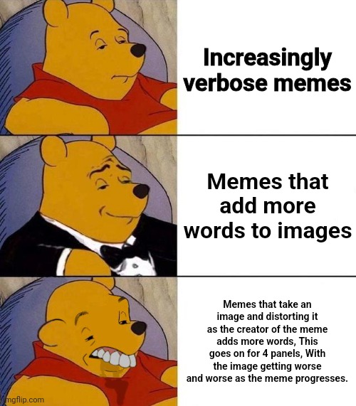 Verbose memes | Increasingly verbose memes; Memes that add more words to images; Memes that take an image and distorting it as the creator of the meme adds more words, This goes on for 4 panels, With the image getting worse and worse as the meme progresses. | image tagged in best better blurst | made w/ Imgflip meme maker