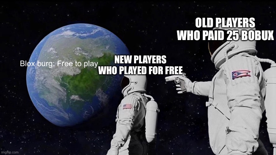 Always Has Been | OLD PLAYERS WHO PAID 25 BOBUX; NEW PLAYERS WHO PLAYED FOR FREE; Blox burg: Free to play | image tagged in memes,always has been | made w/ Imgflip meme maker