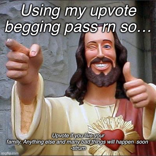 :3 | Using my upvote begging pass rn so…; Upvote if you live your family. Anything else and many bad things will happen  soon 
-strum | image tagged in memes,buddy christ | made w/ Imgflip meme maker