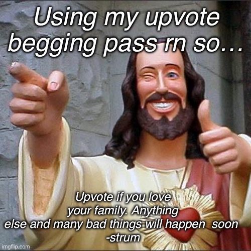 :3 | Using my upvote begging pass rn so…; Upvote if you love your family. Anything else and many bad things will happen  soon 
-strum | image tagged in memes,buddy christ | made w/ Imgflip meme maker