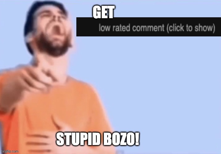 Get low rated stupid bozo | image tagged in get low rated stupid bozo | made w/ Imgflip meme maker