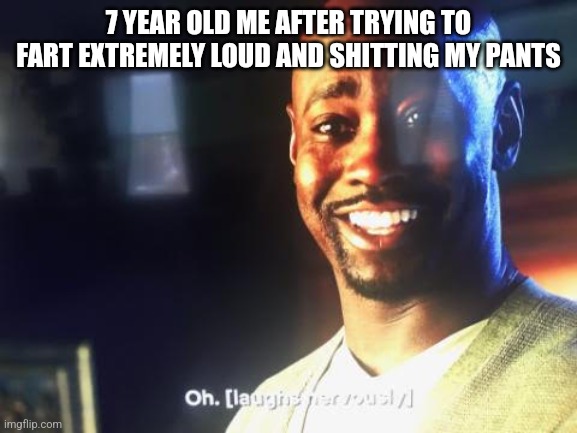 Laughing nervously | 7 YEAR OLD ME AFTER TRYING TO FART EXTREMELY LOUD AND SHITTING MY PANTS | image tagged in laughing nervously | made w/ Imgflip meme maker