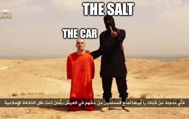 ISIS hostage | THE CAR THE SALT | image tagged in isis hostage | made w/ Imgflip meme maker