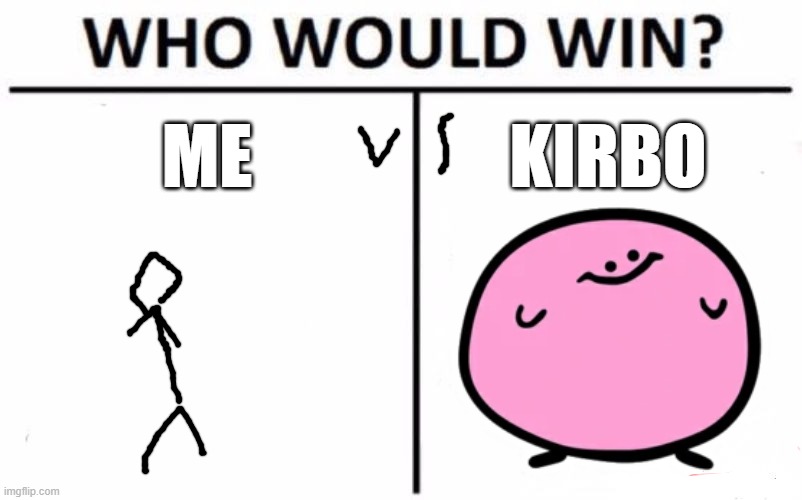 ME V.S. | ME; KIRBO | image tagged in memes,who would win | made w/ Imgflip meme maker