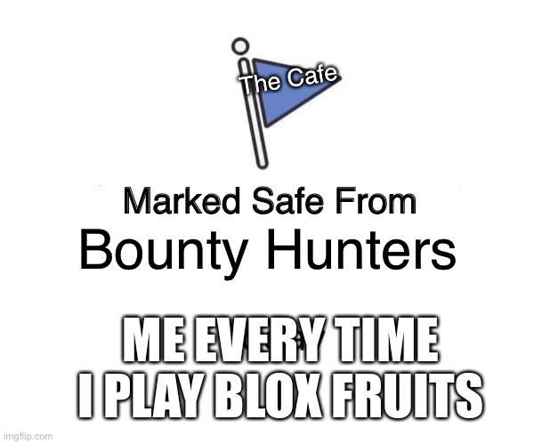 Marked Safe From | The Cafe; Bounty Hunters; ME EVERY TIME I PLAY BLOX FRUITS | image tagged in memes,marked safe from | made w/ Imgflip meme maker