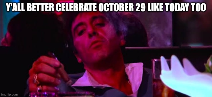 mood asf | Y'ALL BETTER CELEBRATE OCTOBER 29 LIKE TODAY TOO | image tagged in mood asf | made w/ Imgflip meme maker