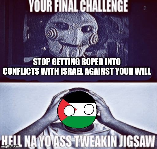 your final challenge | STOP GETTING ROPED INTO CONFLICTS WITH ISRAEL AGAINST YOUR WILL | image tagged in your final challenge | made w/ Imgflip meme maker