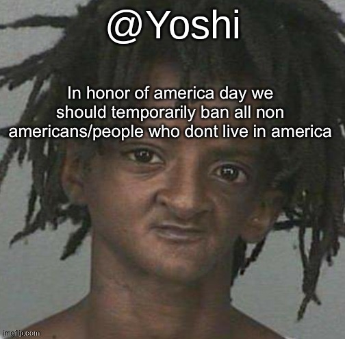 yoshi's cursed mugshot temp | In honor of america day we should temporarily ban all non americans/people who dont live in america | image tagged in yoshi's cursed mugshot temp | made w/ Imgflip meme maker
