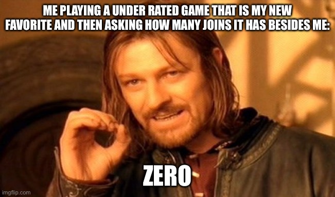 One Does Not Simply | ME PLAYING A UNDER RATED GAME THAT IS MY NEW FAVORITE AND THEN ASKING HOW MANY JOINS IT HAS BESIDES ME:; ZERO | image tagged in memes,one does not simply | made w/ Imgflip meme maker