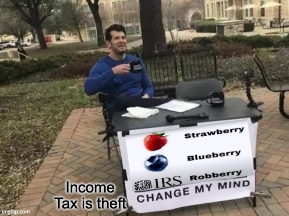 Spicy title here | Income Tax is theft | image tagged in memes,change my mind,taxation is theft,fun,relatable | made w/ Imgflip meme maker