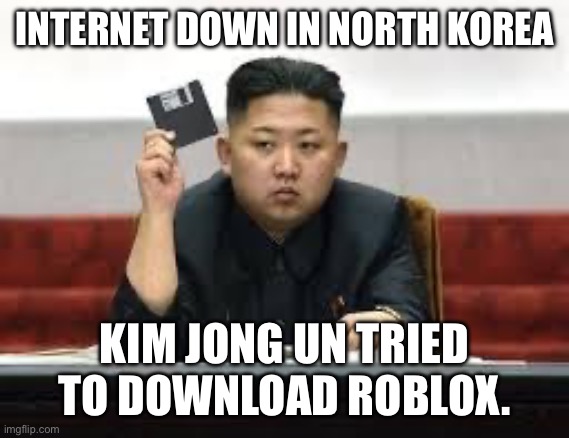 Aw, now He can’t play dress to impress. | INTERNET DOWN IN NORTH KOREA; KIM JONG UN TRIED TO DOWNLOAD ROBLOX. | image tagged in kim jong un,gaming,roblox,funny | made w/ Imgflip meme maker