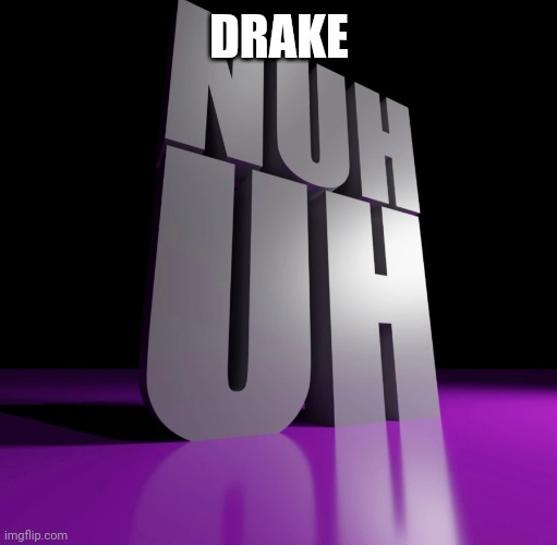 When you turn 18 Or 21 | DRAKE | image tagged in nuh uh 3d | made w/ Imgflip meme maker