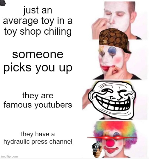 Clown Applying Makeup Meme | just an average toy in a toy shop chiling; someone picks you up; they are famous youtubers; they have a hydraulic press channel | image tagged in memes,clown applying makeup | made w/ Imgflip meme maker