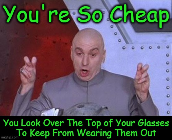 Always laugh when you can. It is cheap medicine. — Lord Byron | You're So Cheap; You Look Over The Top of Your Glasses
To Keep From Wearing Them Out | image tagged in dr evil laser,cheap,cheapskate,laughing,money,wholesome content | made w/ Imgflip meme maker