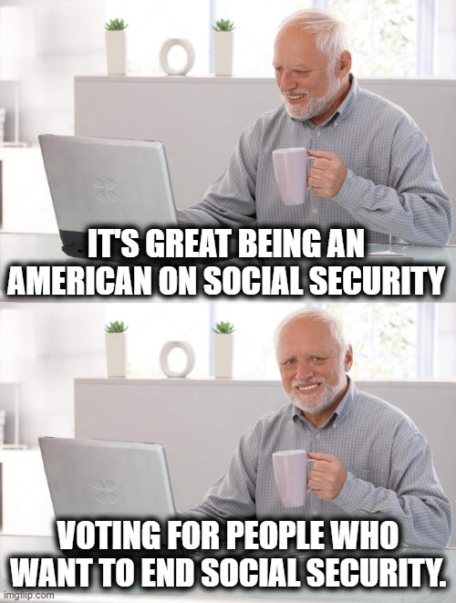 Keep Voting Republican | IT'S GREAT BEING AN AMERICAN ON SOCIAL SECURITY; VOTING FOR PEOPLE WHO WANT TO END SOCIAL SECURITY. | image tagged in old man cup of coffee,republicans,democrats,social security | made w/ Imgflip meme maker