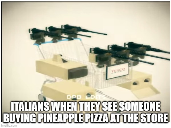 ITALIANS WHEN THEY SEE SOMEONE BUYING PINEAPPLE PIZZA AT THE STORE | made w/ Imgflip meme maker