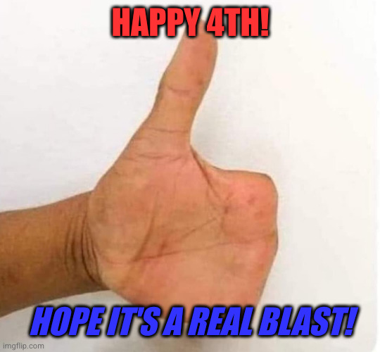 No fingers | HAPPY 4TH! HOPE IT'S A REAL BLAST! | image tagged in no fingers | made w/ Imgflip meme maker