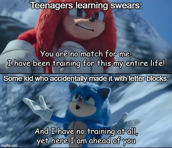 And I have no training at all, yet here I am ahead of you | Teenagers learning swears: Some kid who accidentally made it with letter blocks: | image tagged in and i have no training at all yet here i am ahead of you | made w/ Imgflip meme maker