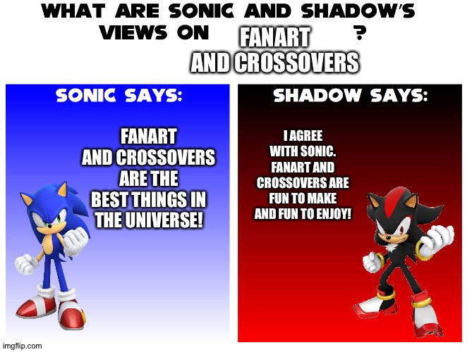 Even Sonic and Shadow love Fanart and Crossovers | FANART AND CROSSOVERS; FANART AND CROSSOVERS ARE THE BEST THINGS IN THE UNIVERSE! I AGREE WITH SONIC. FANART AND CROSSOVERS ARE FUN TO MAKE AND FUN TO ENJOY! | image tagged in what are sonic and shadows views on | made w/ Imgflip meme maker