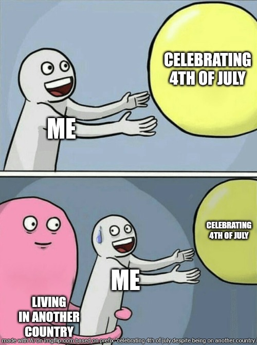 a literal dumb 4th of july meme made with ai | CELEBRATING 4TH OF JULY; ME; CELEBRATING 4TH OF JULY; ME; LIVING IN ANOTHER COUNTRY | image tagged in memes,running away balloon | made w/ Imgflip meme maker