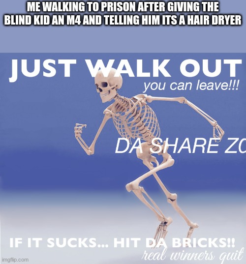 Hit Da Bricks (blank) | ME WALKING TO PRISON AFTER GIVING THE BLIND KID AN M4 AND TELLING HIM ITS A HAIR DRYER | image tagged in hit da bricks blank | made w/ Imgflip meme maker