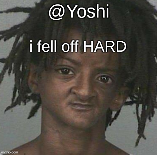 yoshi's cursed mugshot temp | i fell off HARD | image tagged in yoshi's cursed mugshot temp | made w/ Imgflip meme maker