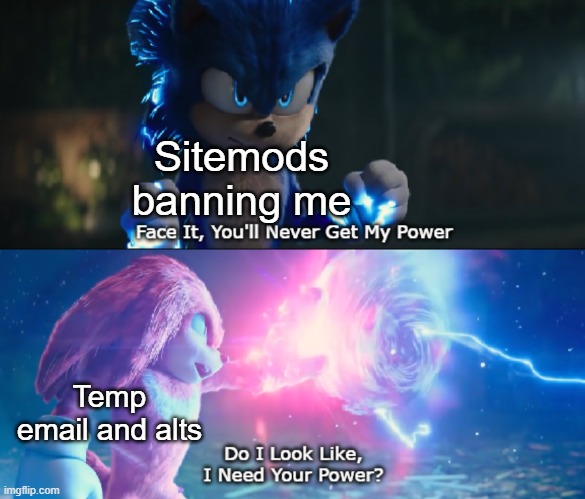 Do I Look Like I Need Your Power Meme | Sitemods banning me; Temp email and alts | image tagged in do i look like i need your power meme | made w/ Imgflip meme maker