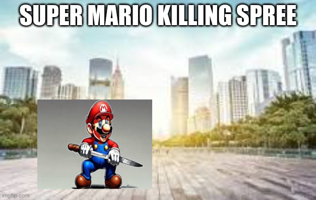 mario | SUPER MARIO KILLING SPREE | image tagged in mario | made w/ Imgflip meme maker