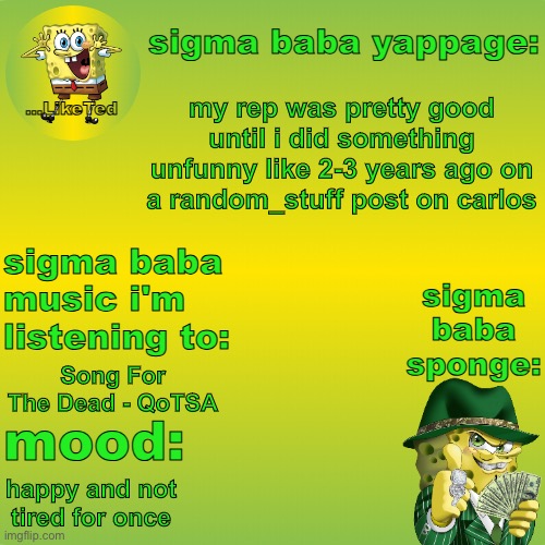 only real ogs know what I did | my rep was pretty good until i did something unfunny like 2-3 years ago on a random_stuff post on carlos; Song For The Dead - QoTSA; happy and not tired for once | image tagged in sigma baba sponge announcement v2 | made w/ Imgflip meme maker