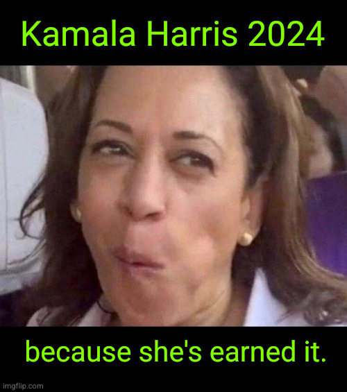 Kamala Harris  2024, because she's earned it | Kamala Harris 2024; because she's earned it. | image tagged in kamala harris | made w/ Imgflip meme maker