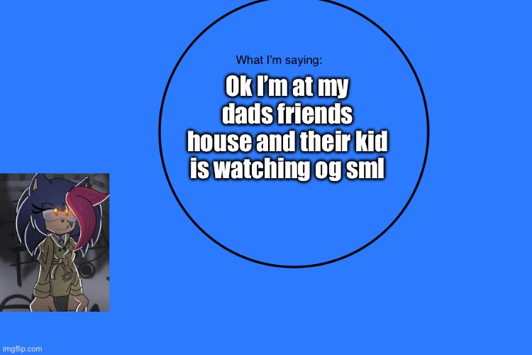 AniThehedgehog’s announcement temp | Ok I’m at my dads friends house and their kid is watching og sml | image tagged in anithehedgehog s announcement temp | made w/ Imgflip meme maker