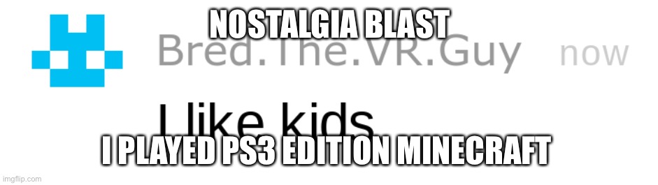 i like kids | NOSTALGIA BLAST; I PLAYED PS3 EDITION MINECRAFT | image tagged in i like kids | made w/ Imgflip meme maker