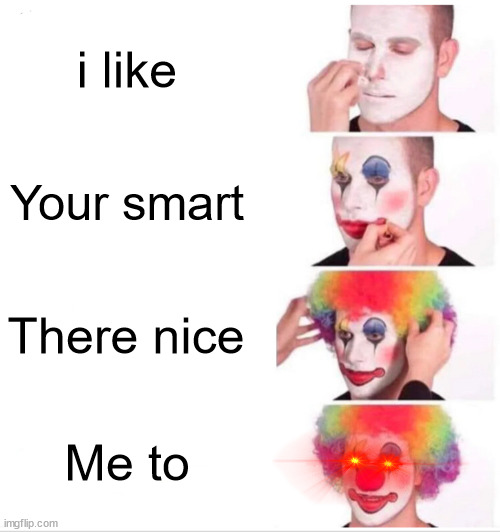 Clown Applying Makeup | i like; Your smart; There nice; Me to | image tagged in memes,clown applying makeup | made w/ Imgflip meme maker