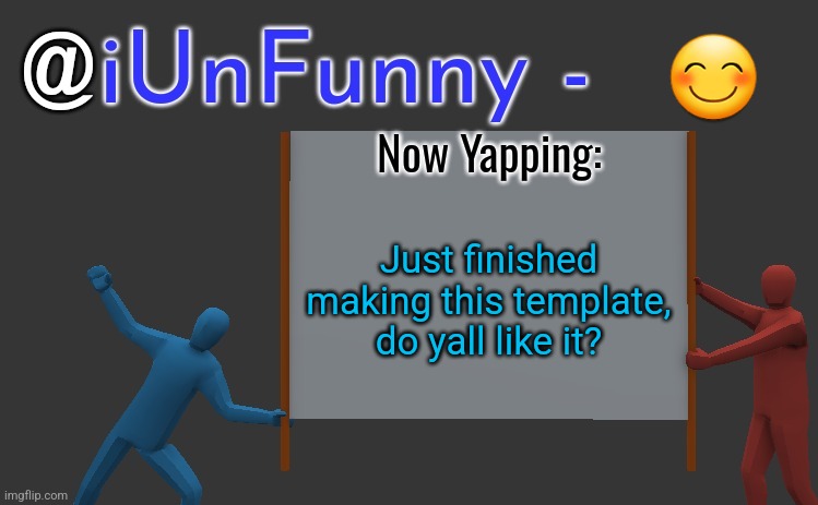 iunfunny yap | 😊; Just finished making this template, do yall like it? | image tagged in iunfunny yap | made w/ Imgflip meme maker