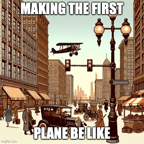 MAKING THE FIRST; PLANE BE LIKE | made w/ Imgflip meme maker