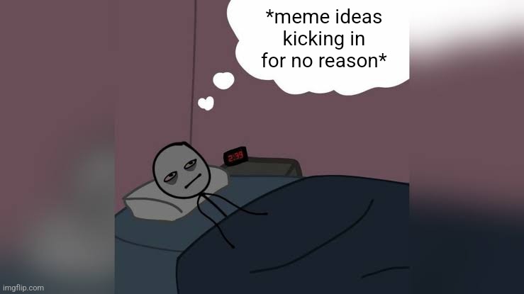Man thinking in bed awake | *meme ideas kicking in for no reason* | image tagged in man thinking in bed awake | made w/ Imgflip meme maker