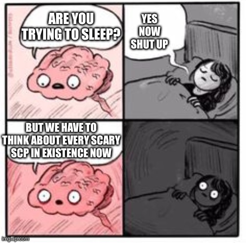 Brain at night be like | YES NOW SHUT UP; ARE YOU TRYING TO SLEEP? BUT WE HAVE TO THINK ABOUT EVERY SCARY SCP IN EXISTENCE NOW | image tagged in brain at night be like | made w/ Imgflip meme maker