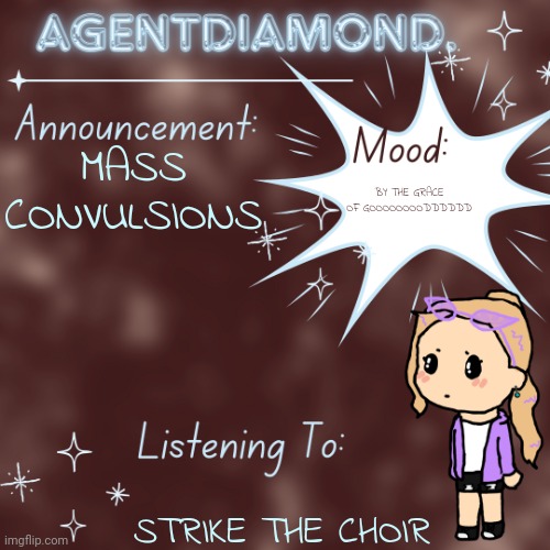 GUNNING WHILE IM HOLDING OOOON | MASS CONVULSIONS; BY THE GRACE OF GOOOOOOOODDDDDD; STRIKE THE CHOIR | image tagged in agentdiamond announcement temp by mc | made w/ Imgflip meme maker