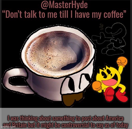 Master-Hyde | I was thinking about something to post about America and Britain but it might be controversial to say as of today | image tagged in master-hyde | made w/ Imgflip meme maker